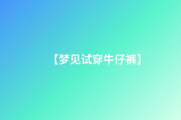 【梦见试穿牛仔裤】