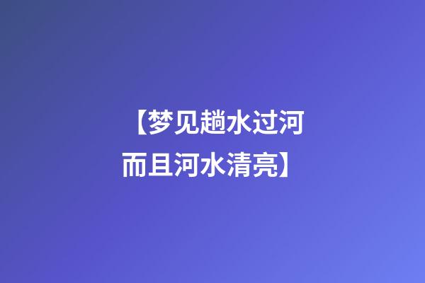 【梦见趟水过河而且河水清亮】