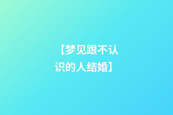 【梦见跟不认识的人结婚】