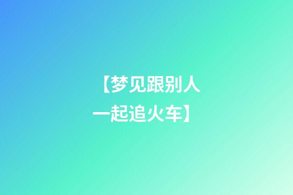 【梦见跟别人一起追火车】