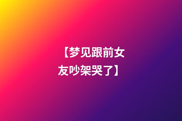 【梦见跟前女友吵架哭了】