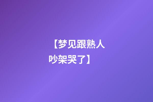 【梦见跟熟人吵架哭了】