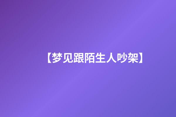 【梦见跟陌生人吵架】