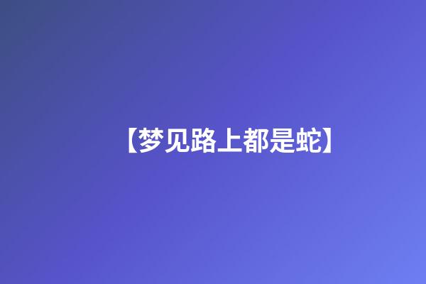 【梦见路上都是蛇】
