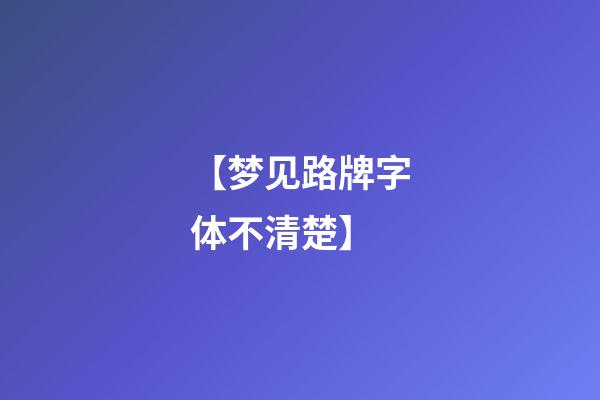【梦见路牌字体不清楚】