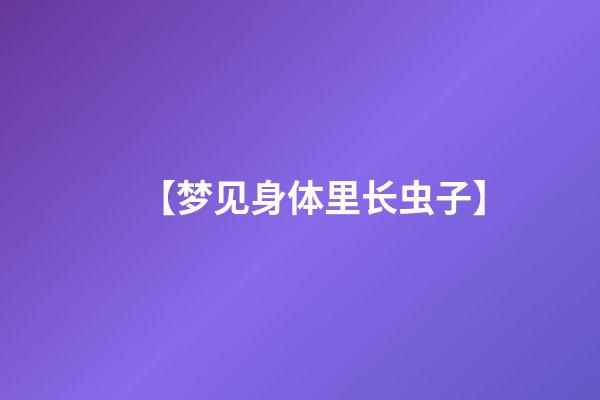 【梦见身体里长虫子】
