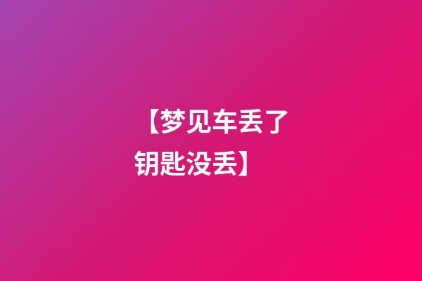 【梦见车丢了钥匙没丢】