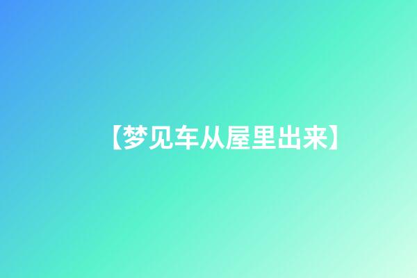 【梦见车从屋里出来】