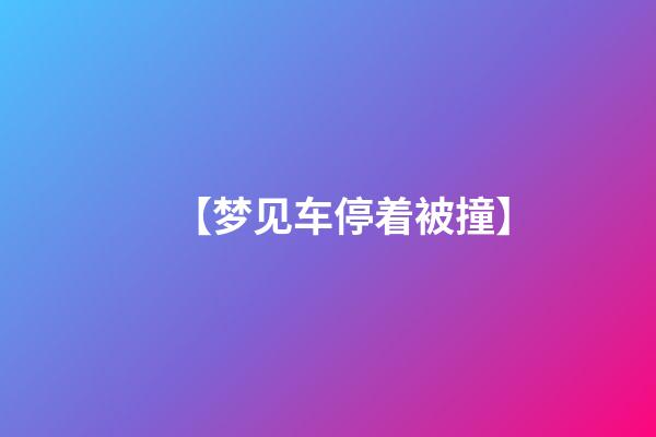 【梦见车停着被撞】