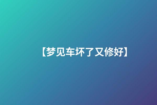 【梦见车坏了又修好】