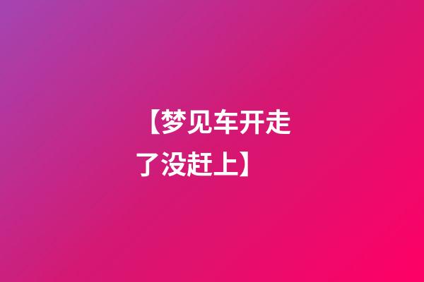 【梦见车开走了没赶上】