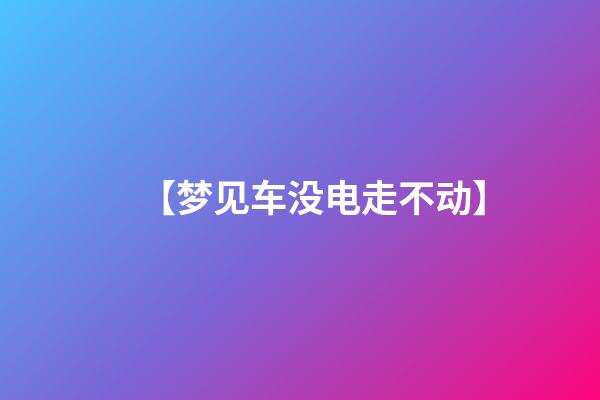 【梦见车没电走不动】