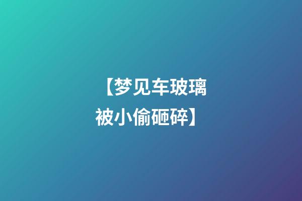 【梦见车玻璃被小偷砸碎】