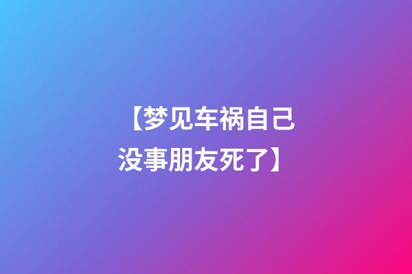 【梦见车祸自己没事朋友死了】