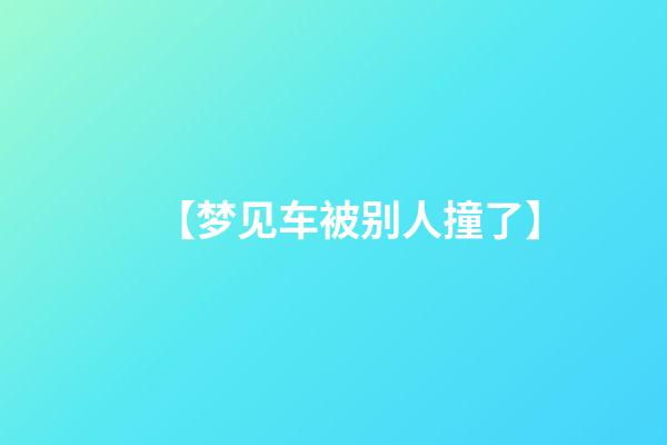 【梦见车被别人撞了】