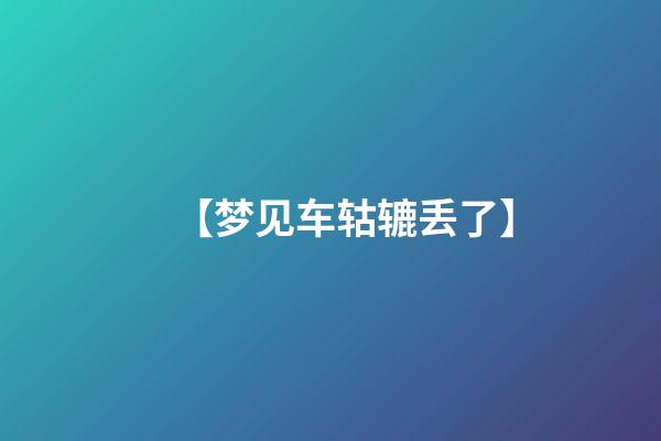 【梦见车轱辘丢了】