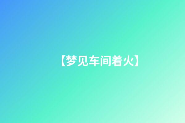 【梦见车间着火】