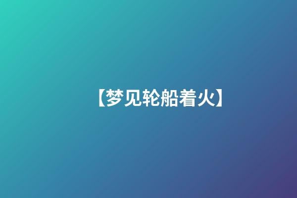 【梦见轮船着火】