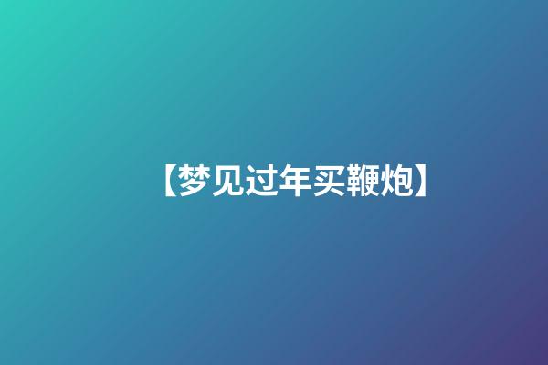 【梦见过年买鞭炮】