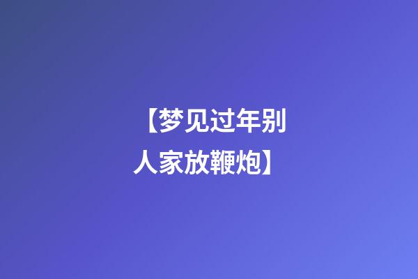 【梦见过年别人家放鞭炮】
