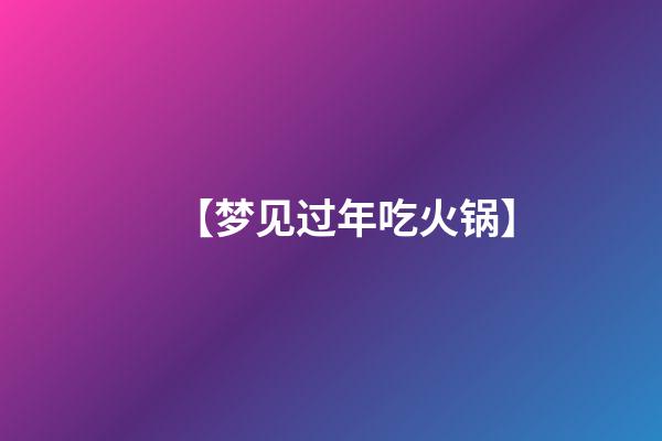 【梦见过年吃火锅】