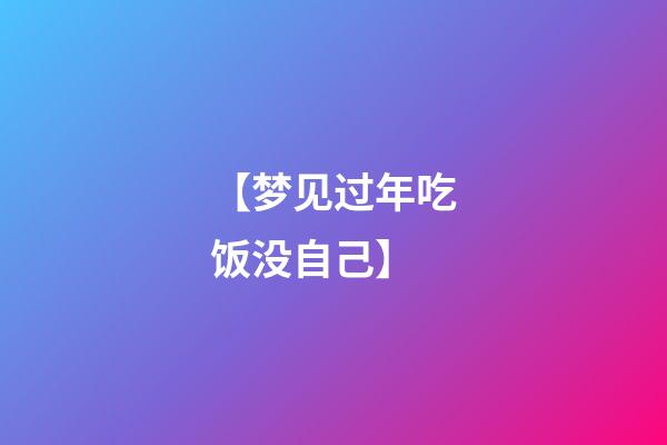 【梦见过年吃饭没自己】