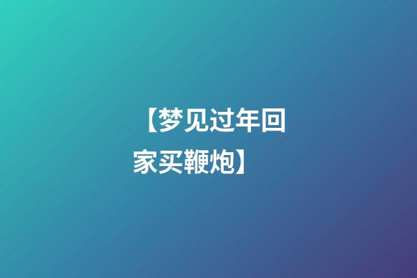 【梦见过年回家买鞭炮】