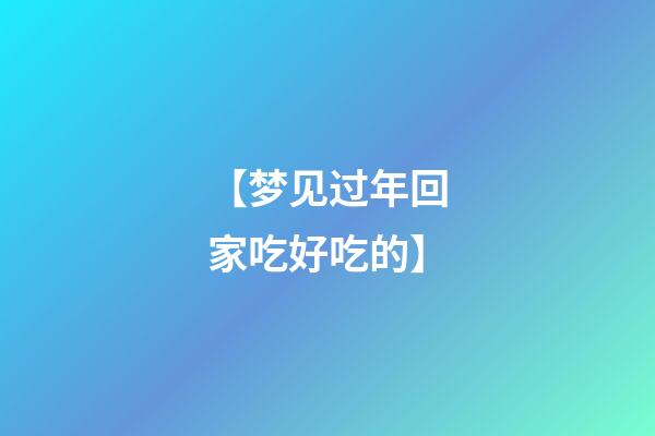 【梦见过年回家吃好吃的】