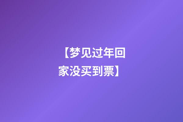 【梦见过年回家没买到票】