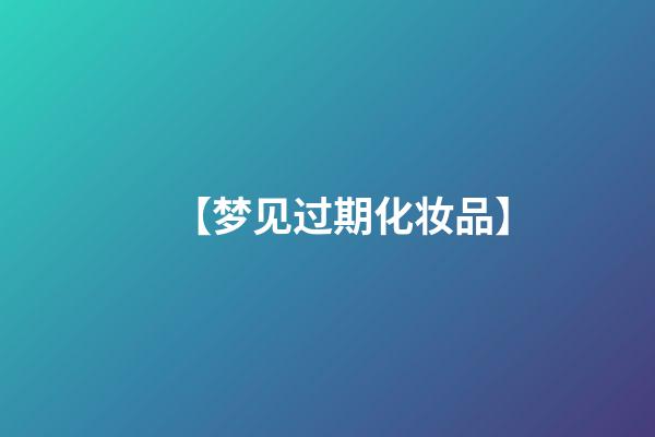 【梦见过期化妆品】