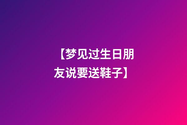 【梦见过生日朋友说要送鞋子】