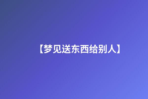 【梦见送东西给别人】