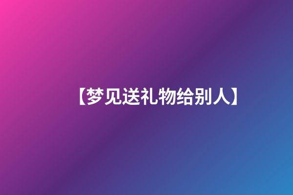 【梦见送礼物给别人】