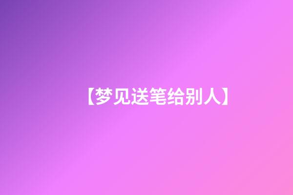 【梦见送笔给别人】