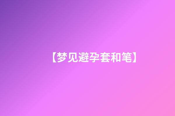 【梦见避孕套和笔】