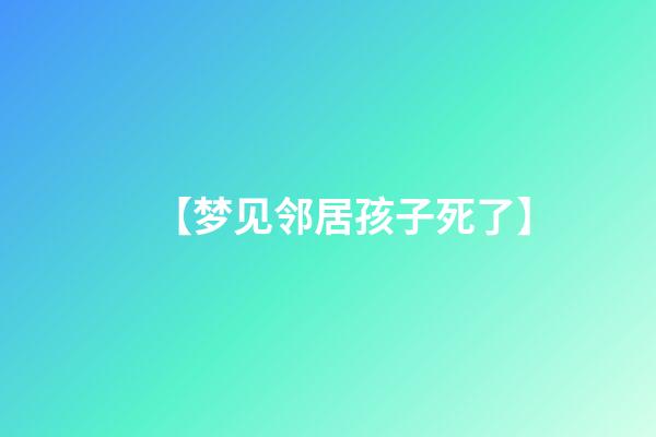 【梦见邻居孩子死了】