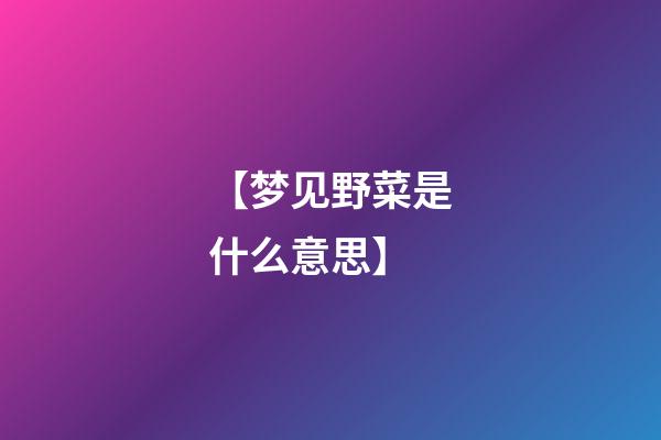 【梦见野菜是什么意思】