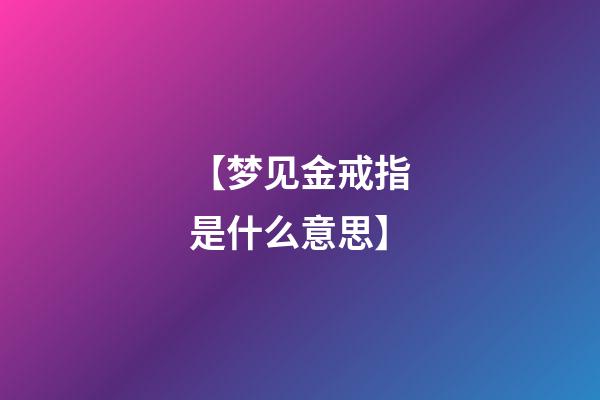 【梦见金戒指是什么意思】