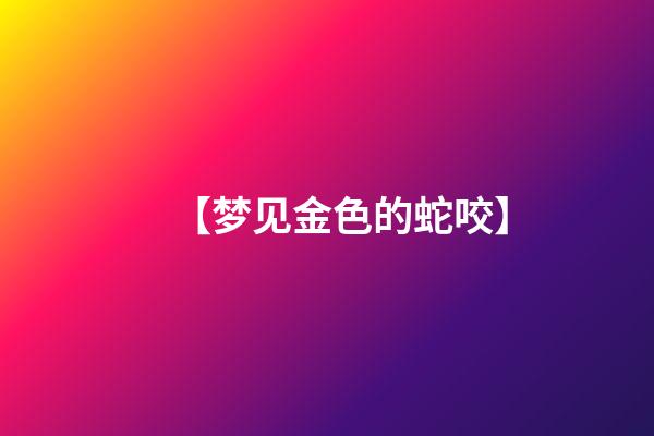 【梦见金色的蛇咬】