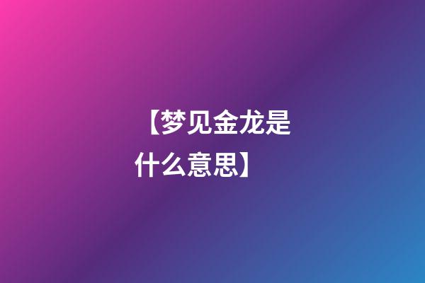 【梦见金龙是什么意思?】