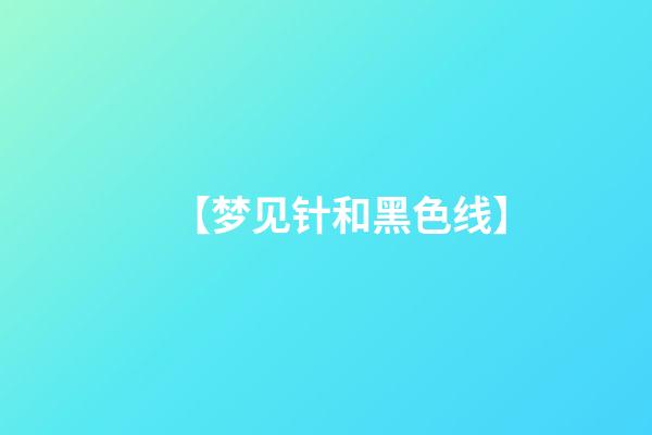 【梦见针和黑色线】