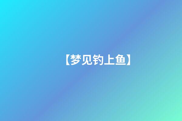 【梦见钓上鱼】