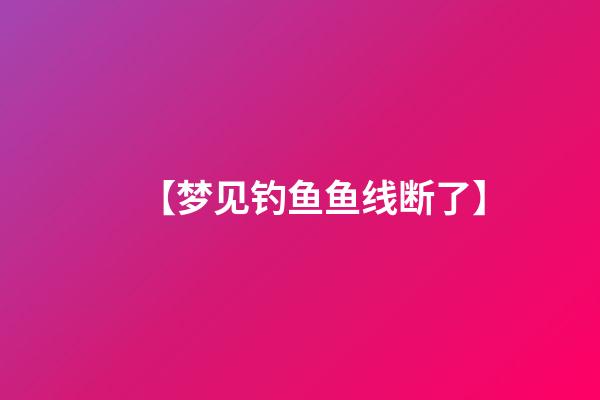 【梦见钓鱼鱼线断了】