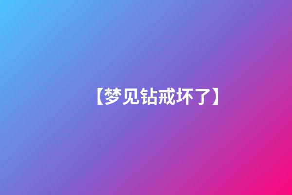 【梦见钻戒坏了】