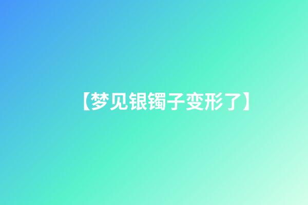 【梦见银镯子变形了】