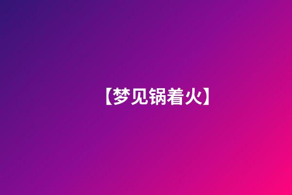 【梦见锅着火】