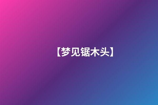 【梦见锯木头】