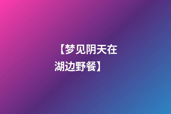 【梦见阴天在湖边野餐】