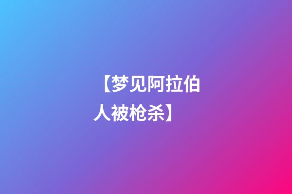 【梦见阿拉伯人被枪杀】