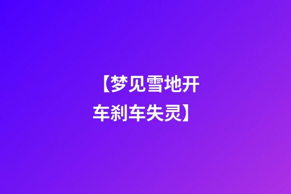 【梦见雪地开车刹车失灵】